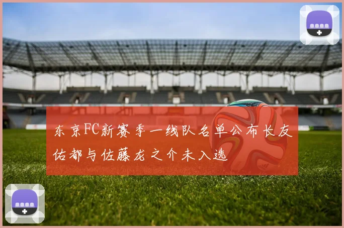 东京FC新赛季一线队名单公布长友佑都与佐藤龙之介未入选