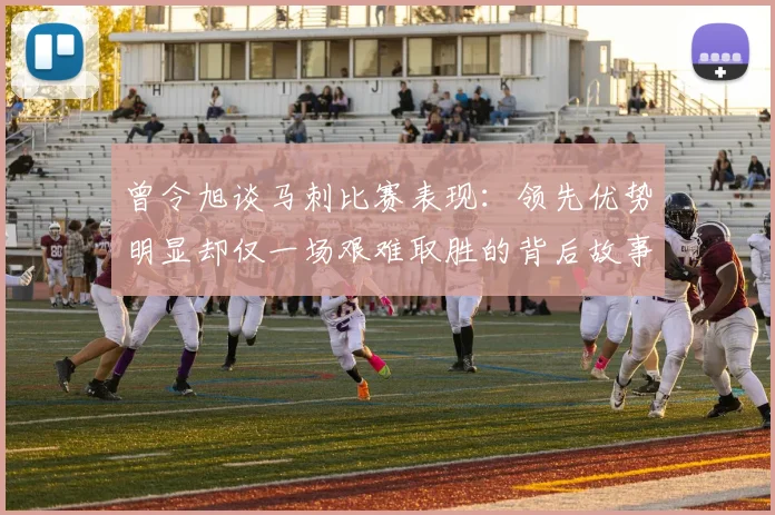 曾令旭谈马刺比赛表现：领先优势明显却仅一场艰难取胜的背后故事