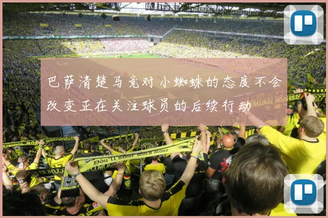 巴萨清楚马竞对小蜘蛛的态度不会改变正在关注球员的后续行动