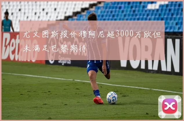 尤文图斯报价穆阿尼超3000万欧但未满足巴黎期待