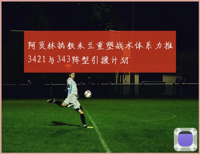 阿莫林执教米兰重塑战术体系力推3421与343阵型引援计划